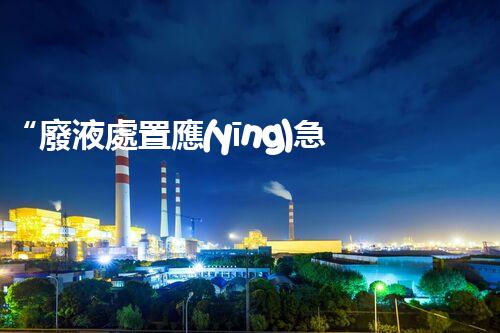 “廢液處置應(yīng)急預(yù)案，綠色守護，安全無憂新篇章”